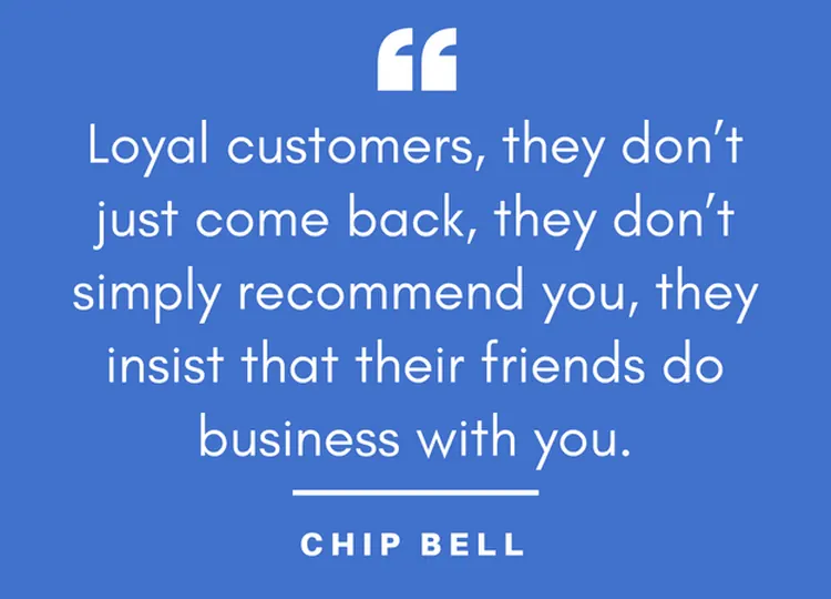Quote card: “Loyal customers, they don’t just come back, they don’t simply recommend you, they insist that their friends do business with you.” — Chip Bell